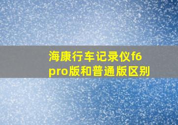 海康行车记录仪f6 pro版和普通版区别